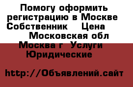 Помогу оформить регистрацию в Москве .Собственник. › Цена ­ 1 000 - Московская обл., Москва г. Услуги » Юридические   